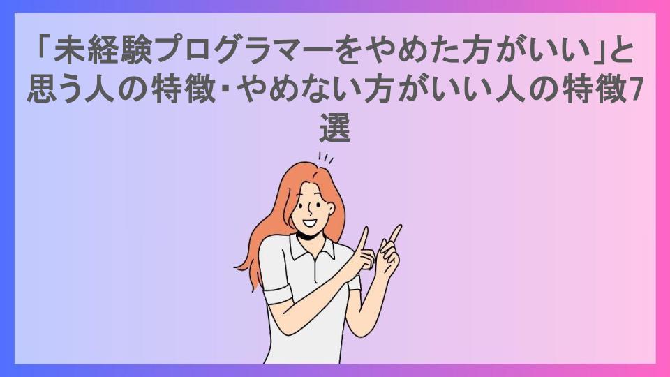 「未経験プログラマーをやめた方がいい」と思う人の特徴・やめない方がいい人の特徴7選